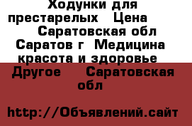 Ходунки для престарелых › Цена ­ 9 900 - Саратовская обл., Саратов г. Медицина, красота и здоровье » Другое   . Саратовская обл.